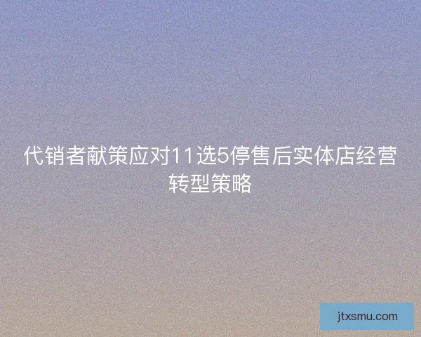 代销者献策应对11选5停售后实体店经营转型策略